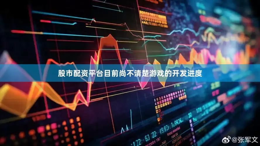 股市配资平台目前尚不清楚游戏的开发进度