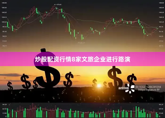 炒股配资行情8家文旅企业进行路演