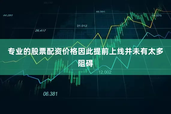 专业的股票配资价格因此提前上线并未有太多阻碍