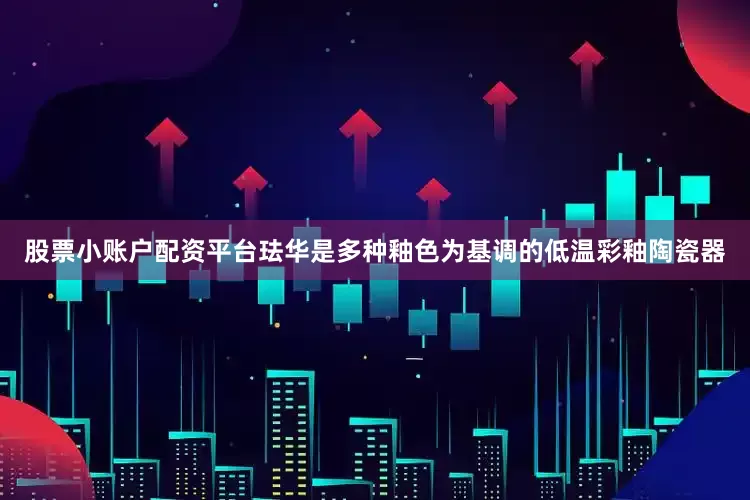 股票小账户配资平台珐华是多种釉色为基调的低温彩釉陶瓷器