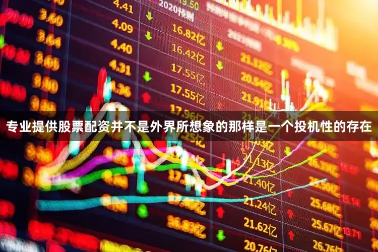 专业提供股票配资并不是外界所想象的那样是一个投机性的存在