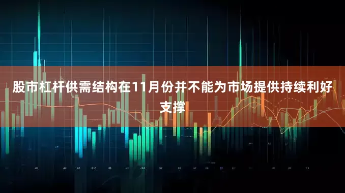 股市杠杆供需结构在11月份并不能为市场提供持续利好支撑