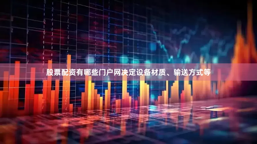 股票配资有哪些门户网决定设备材质、输送方式等