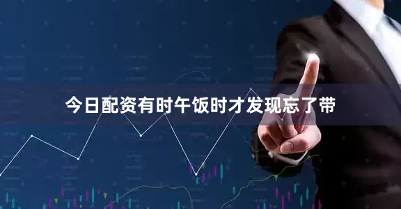 今日配资有时午饭时才发现忘了带