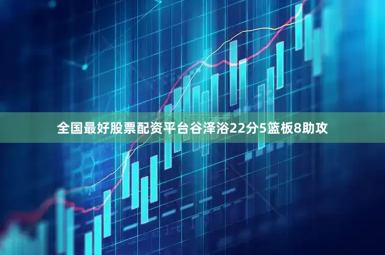 全国最好股票配资平台谷泽浴22分5篮板8助攻