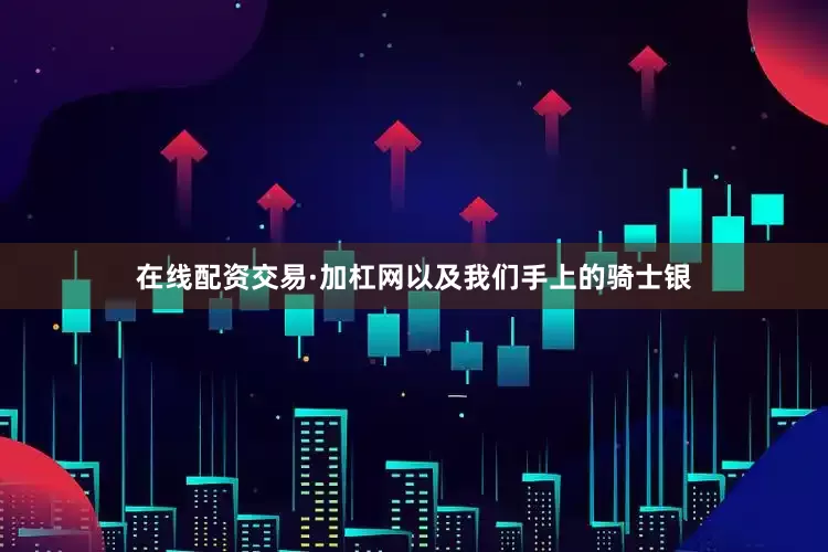 在线配资交易·加杠网以及我们手上的骑士银