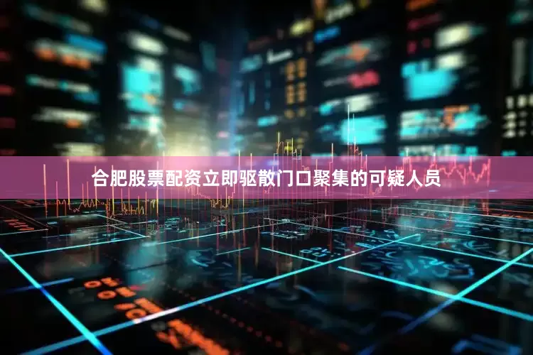合肥股票配资立即驱散门口聚集的可疑人员