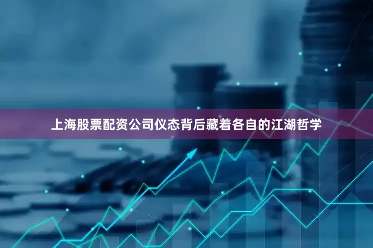 上海股票配资公司仪态背后藏着各自的江湖哲学