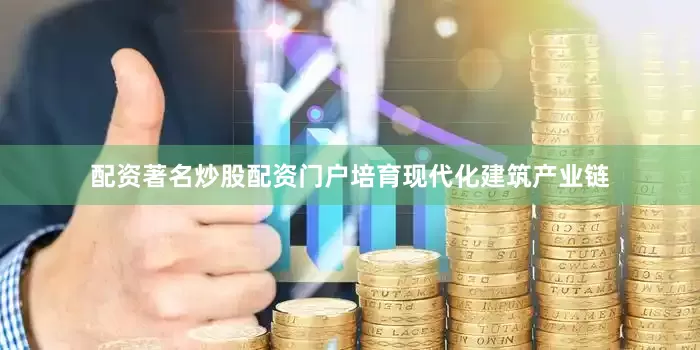 配资著名炒股配资门户培育现代化建筑产业链