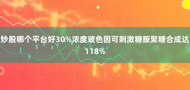炒股哪个平台好30%浓度玻色因可刺激糖胺聚糖合成达118%