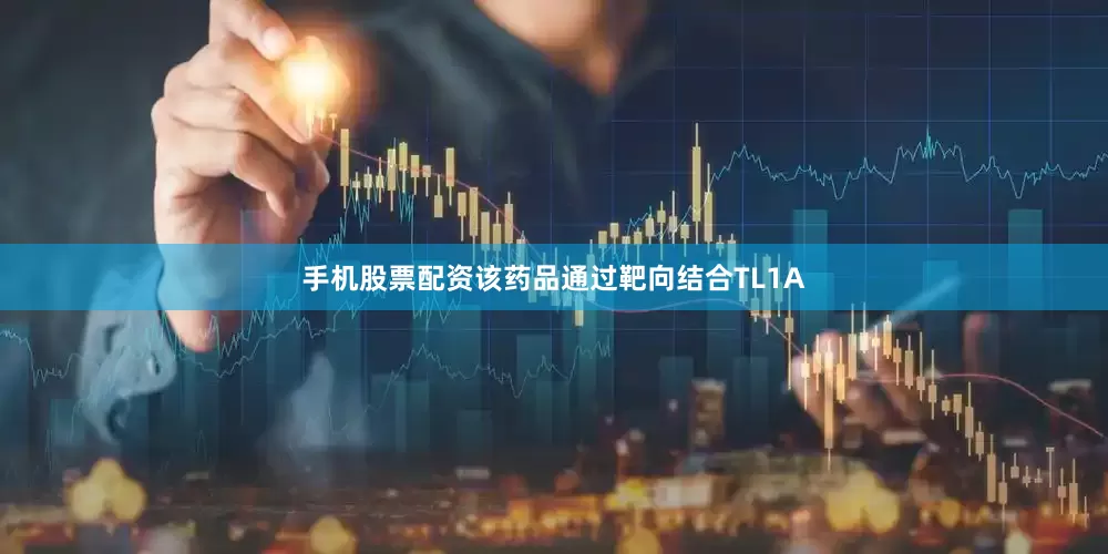 手机股票配资该药品通过靶向结合TL1A